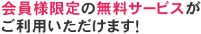 会員様限定の無料サービスがご利用いただけます！