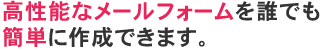 高性能なメールフォームを誰でも簡単に作成できます。