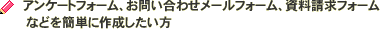 アンケートフォーム、お問い合わせメールフォーム、資料請求フォームなどを簡単に作成したい方